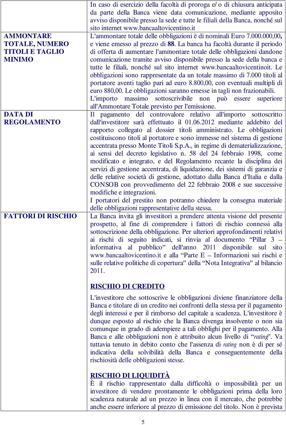 it L ammontare totale delle obbligazioni è di nominali Euro 7.000.000,00, e viene emesso al prezzo di 88.