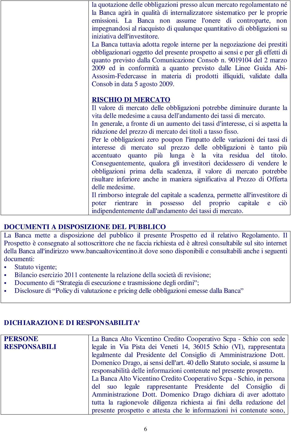 La Banca tuttavia adotta regole interne per la negoziazione dei prestiti obbligazionari oggetto del presente prospetto ai sensi e per gli effetti di quanto previsto dalla Comunicazione Consob n.