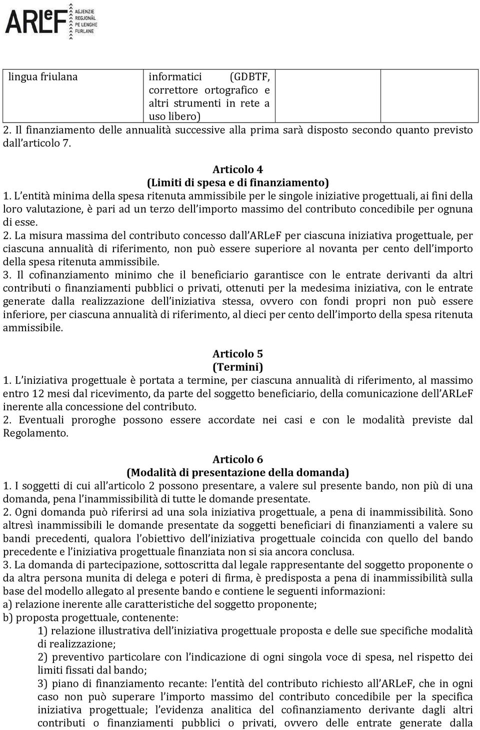 L entità minima della spesa ritenuta ammissibile per le singole iniziative progettuali, ai fini della loro valutazione, è pari ad un terzo dell importo massimo del contributo concedibile per ognuna