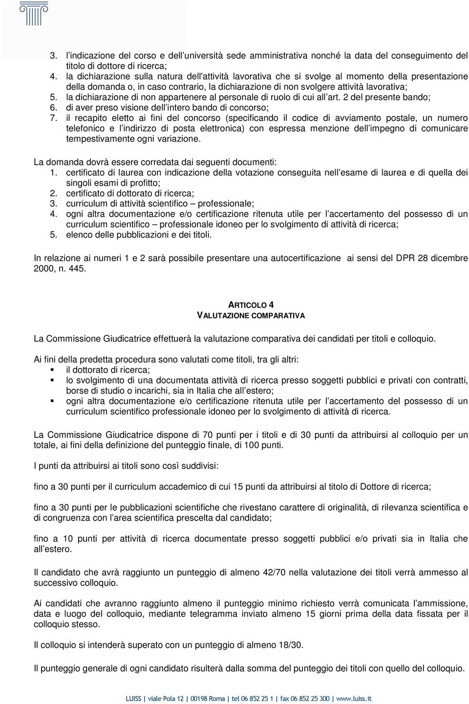 la dichiarazione di non appartenere al personale di ruolo di cui all art. 2 del presente bando; 6. di aver preso visione dell intero bando di concorso; 7.