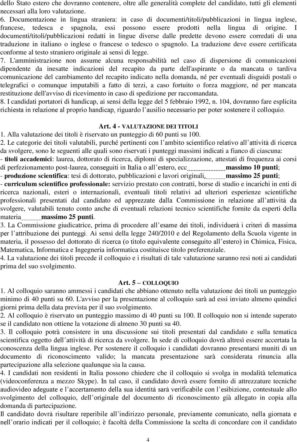 I documenti/titoli/pubblicazioni redatti in lingue diverse dalle predette devono essere corredati di una traduzione in italiano o inglese o francese o tedesco o spagnolo.