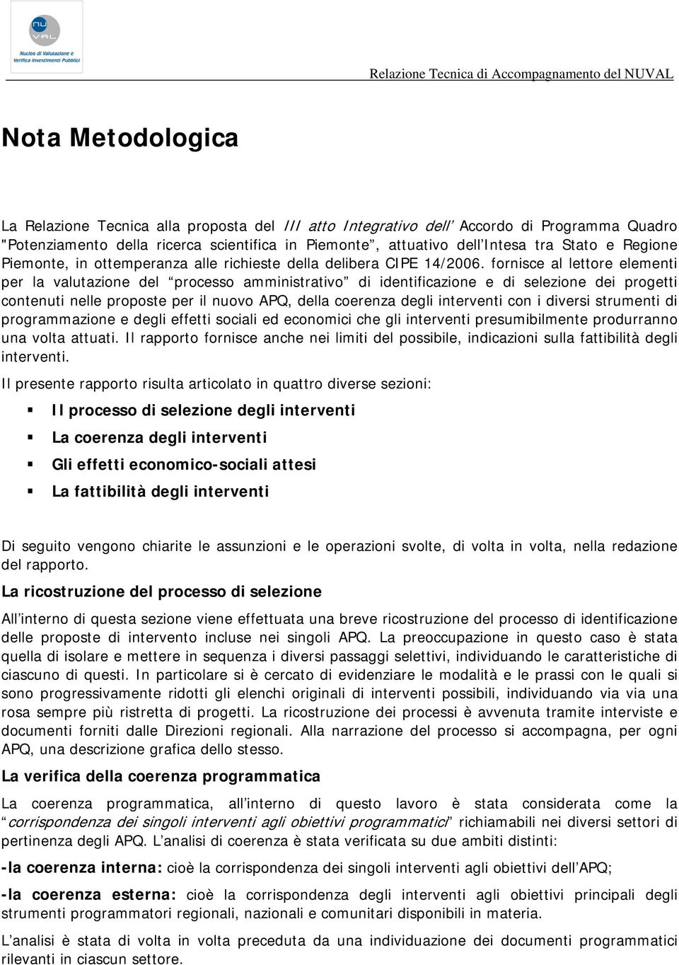 fornisce al lettore elementi per la valutazione del processo amministrativo di identificazione e di selezione dei progetti contenuti nelle proposte per il nuovo APQ, della coerenza degli interventi