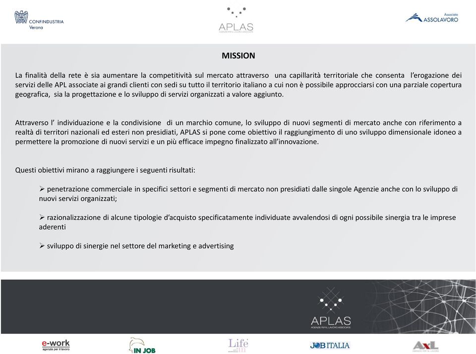 Attraverso l individuazione e la condivisione di un marchio comune, lo sviluppo di nuovi segmenti di mercato anche con riferimento a realtà di territori nazionali ed esteri non presidiati, APLAS si