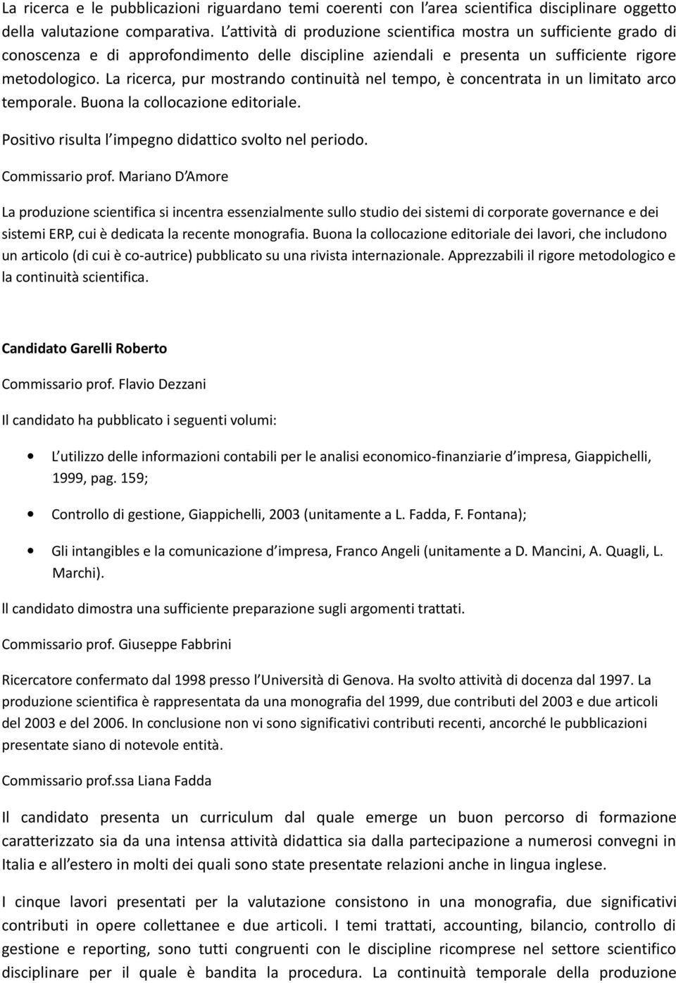 La ricerca, pur mostrando continuità nel tempo, è concentrata in un limitato arco temporale. Buona la collocazione editoriale. Positivo risulta l impegno didattico svolto nel periodo.