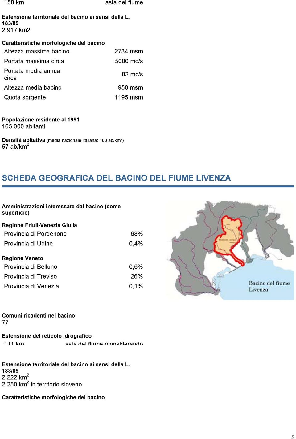 000 abitanti Densità abitativa (media nazionale italiana: 188 ab/km 2 ) 57 ab/km 2 SCHEDA GEOGRAFICA DEL BACINO DEL FIUME LIVENZA Amministrazioni