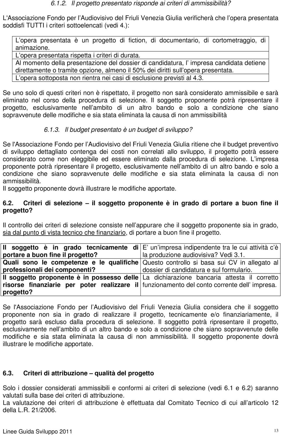 ): L opera presentata è un progetto di fiction, di documentario, di cortometraggio, di animazione. L opera presentata rispetta i criteri di durata.