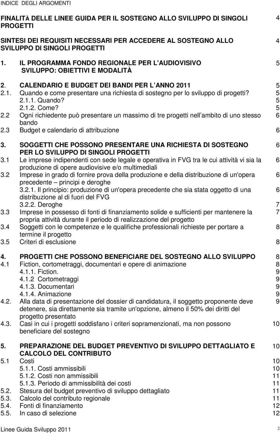 5 2.1. Quando e come presentare una richiesta di sostegno per lo sviluppo di progetti? 5 2.1.1. Quando? 5 2.1.2. Come? 5 2.2 Ogni richiedente può presentare un massimo di tre progetti nell ambito di uno stesso 6 bando 2.