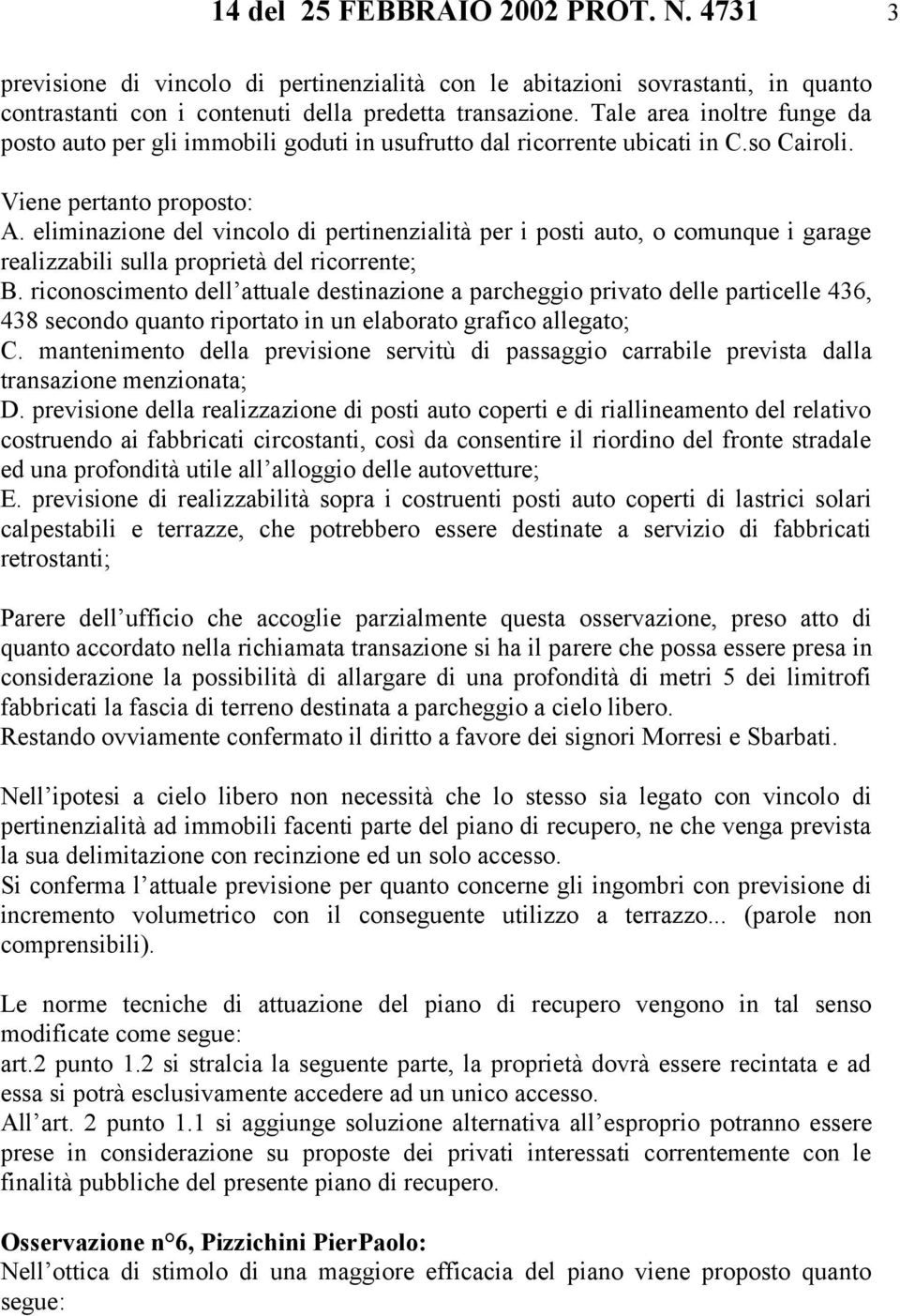 eliminazione del vincolo di pertinenzialità per i posti auto, o comunque i garage realizzabili sulla proprietà del ricorrente; B.