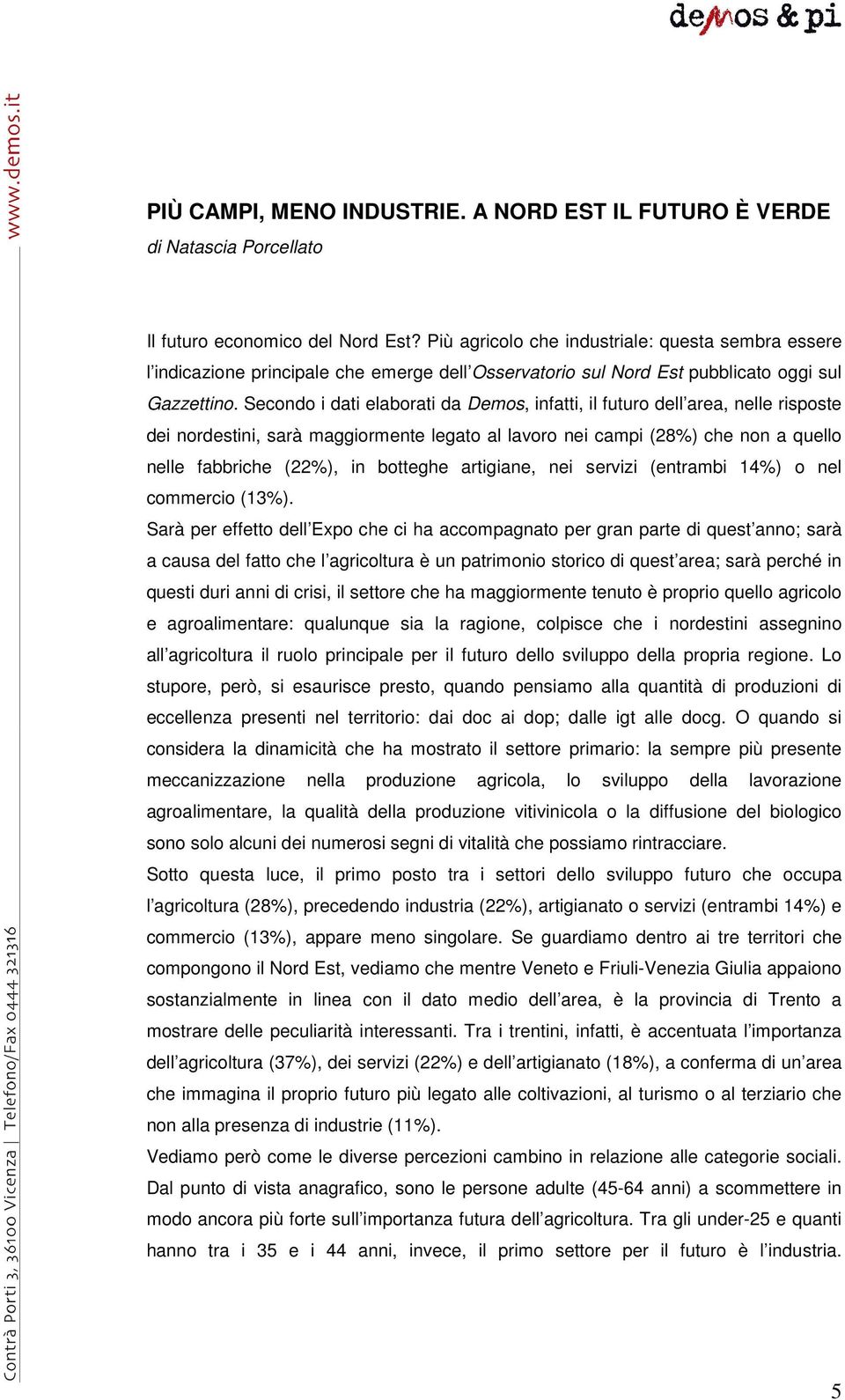 Secondo i dati elaborati da Demos, infatti, il futuro dell area, nelle risposte dei nordestini, sarà maggiormente legato al lavoro nei campi (28%) che non a quello nelle fabbriche (22%), in botteghe