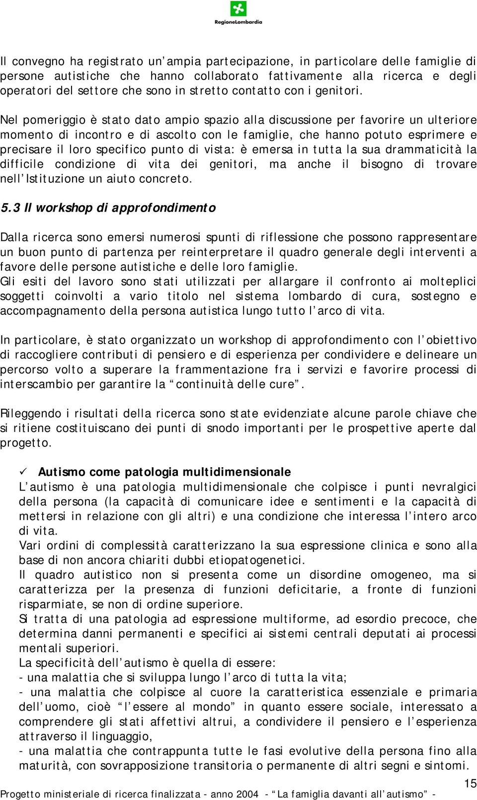 Nel pomeriggio è stato dato ampio spazio alla discussione per favorire un ulteriore momento di incontro e di ascolto con le famiglie, che hanno potuto esprimere e precisare il loro specifico punto di