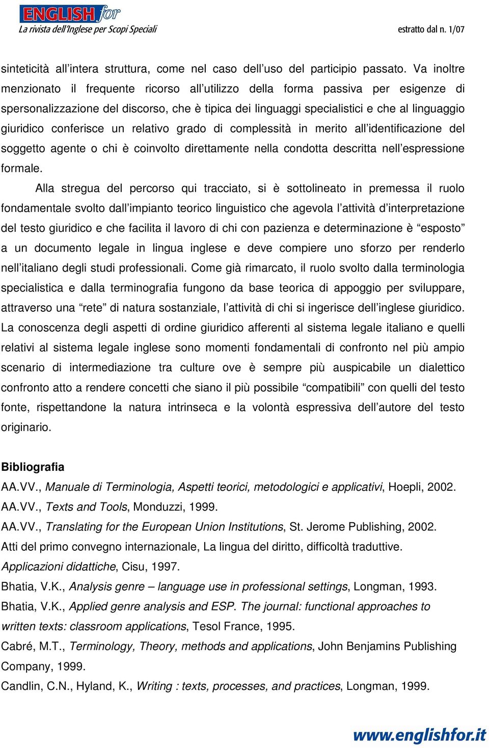 conferisce un relativo grado di complessità in merito all identificazione del soggetto agente o chi è coinvolto direttamente nella condotta descritta nell espressione formale.