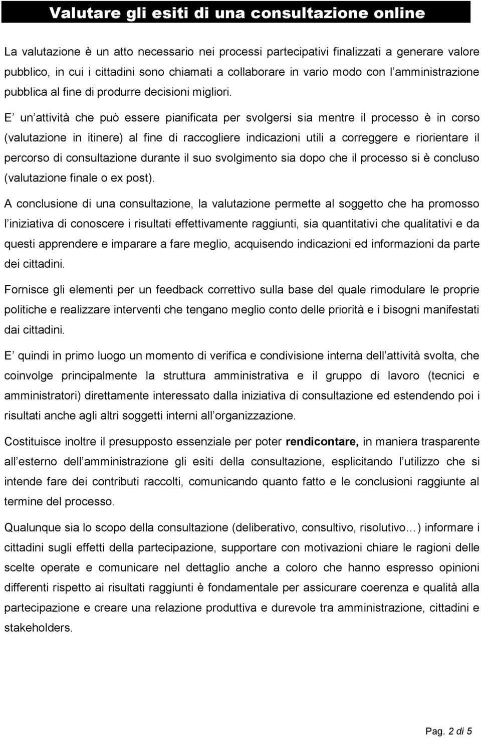 E un attività che può essere pianificata per svolgersi sia mentre il processo è in corso (valutazione in itinere) al fine di raccogliere indicazioni utili a correggere e riorientare il percorso di