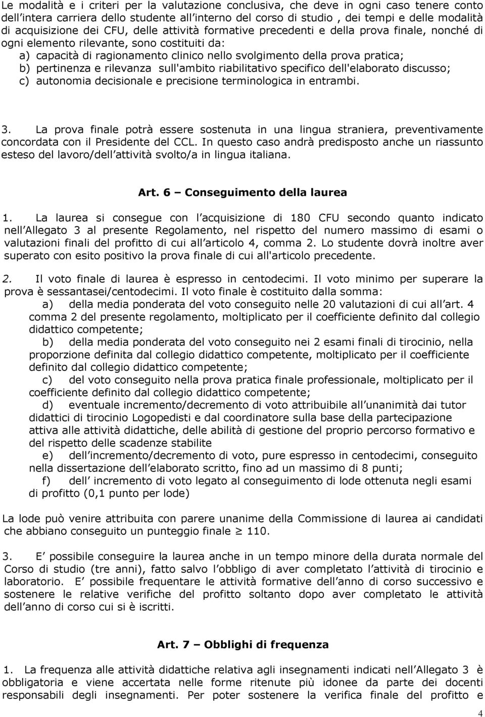 prova pratica; b) pertinenza e rilevanza sull'ambito riabilitativo specifico dell'elaborato discusso; c) autonomia decisionale e precisione terminologica in entrambi. 3.