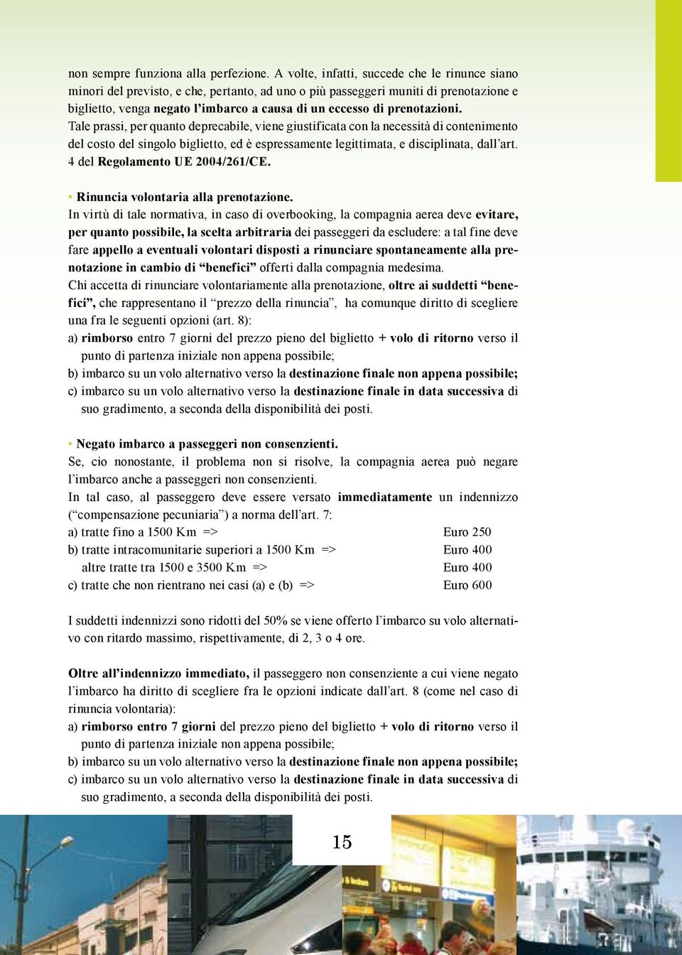 prenotazioni. Tale prassi, per quanto deprecabile, viene giustificata con la necessità di contenimento del costo del singolo biglietto, ed è espressamente legittimata, e disciplinata, dall art.