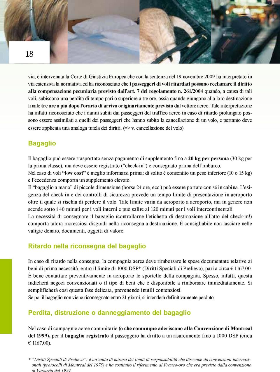 261/2004 quando, a causa di tali voli, subiscono una perdita di tempo pari o superiore a tre ore, ossia quando giungono alla loro destinazione finale tre ore o più dopo l orario di arrivo