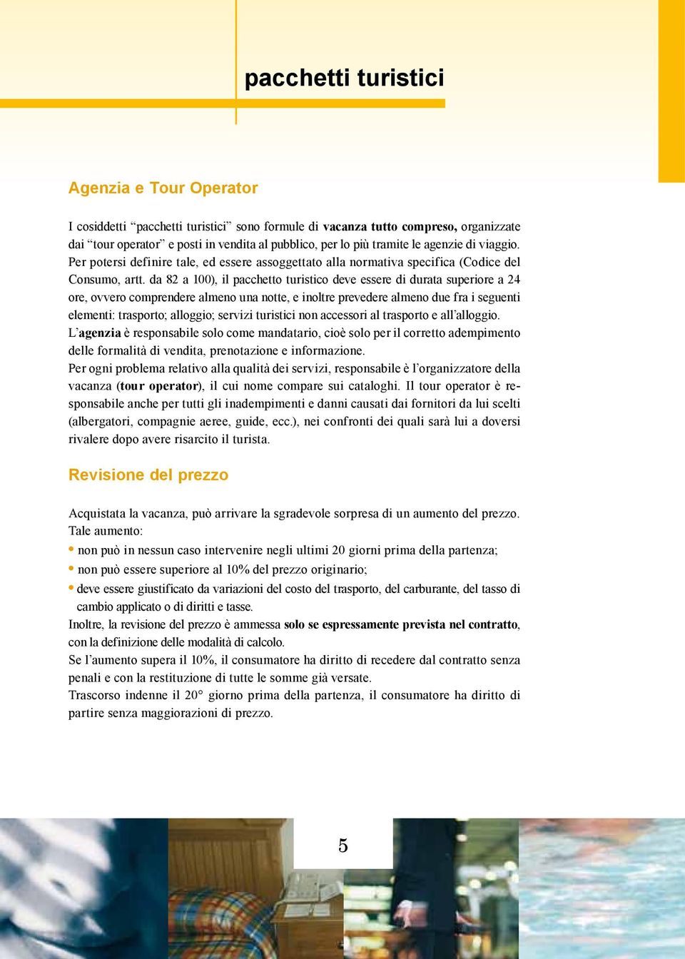 da 82 a 100), il pacchetto turistico deve essere di durata superiore a 24 ore, ovvero comprendere almeno una notte, e inoltre prevedere almeno due fra i seguenti elementi: trasporto; alloggio;