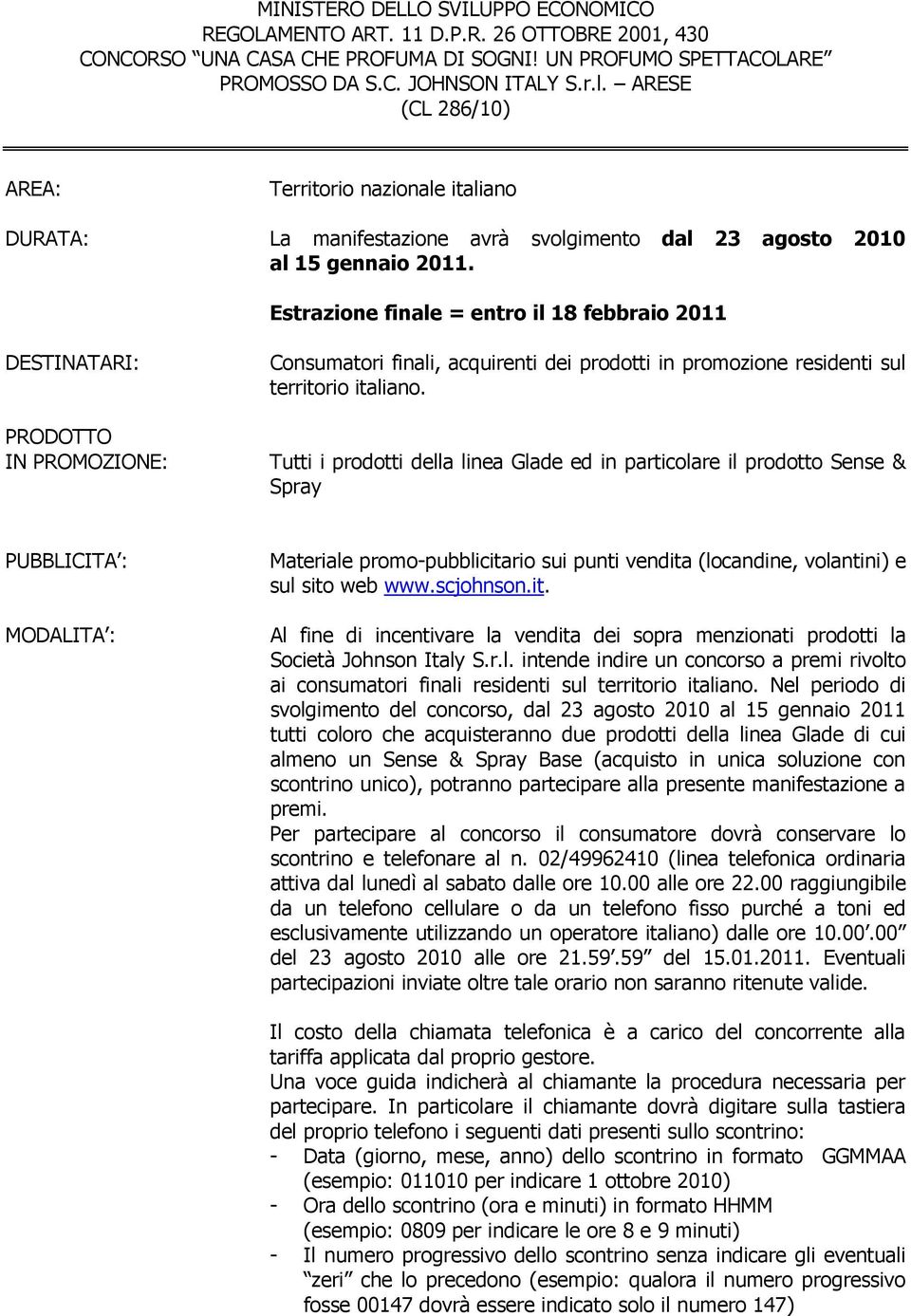 Estrazione finale = entro il 18 febbraio 2011 DESTINATARI: PRODOTTO IN PROMOZIONE: Consumatori finali, acquirenti dei prodotti in promozione residenti sul territorio italiano.