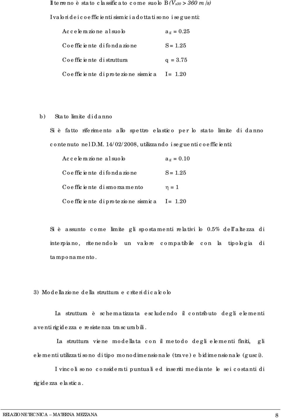 14/02/2008, utilizzando i seguenti coefficienti: Accelerazione al suolo ag = 0.10 Coefficiente di fondazione S = 1.25 Coefficiente di smorzamento η = 1 Coefficiente di protezione sismica I = 1.