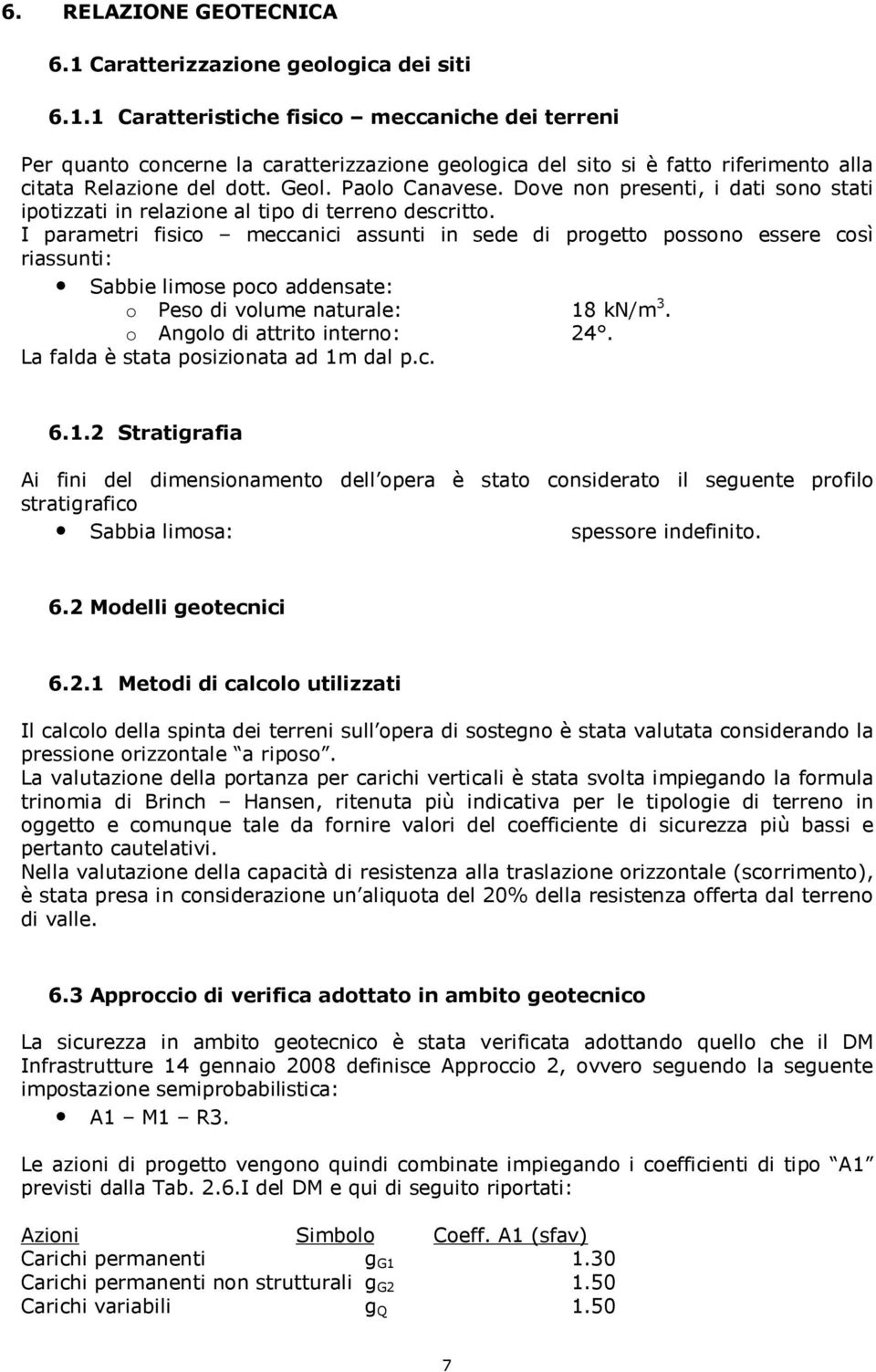 I parametri fisico meccanici assunti in sede di progetto possono essere così riassunti: Sabbie limose poco addensate: o Peso di volume naturale: 18 kn/m 3. o Angolo di attrito interno: 24.