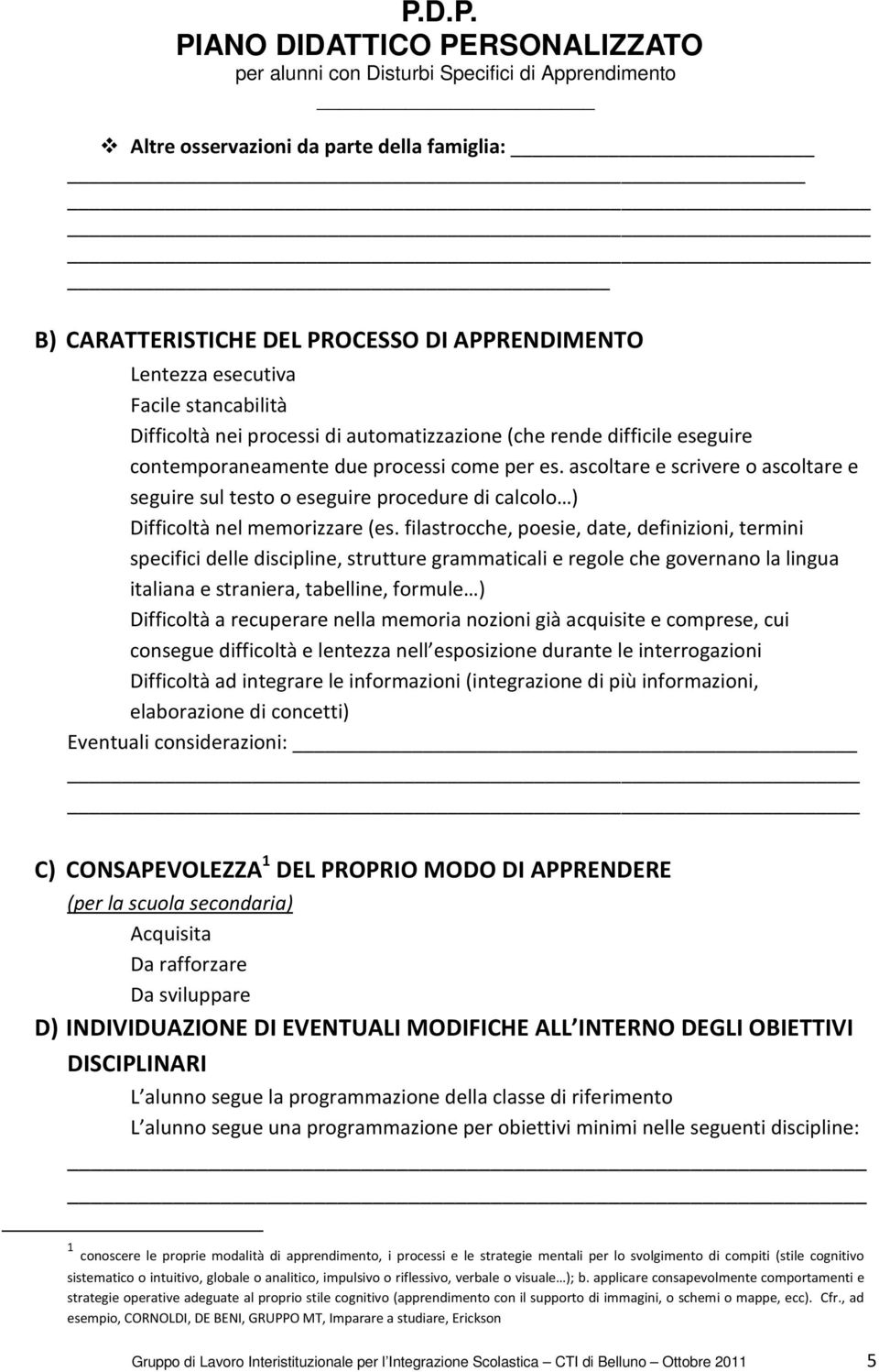 filastrocche, poesie, date, definizioni, termini specifici delle discipline, strutture grammaticali e regole che governano la lingua italiana e straniera, tabelline, formule ) Difficoltà a recuperare