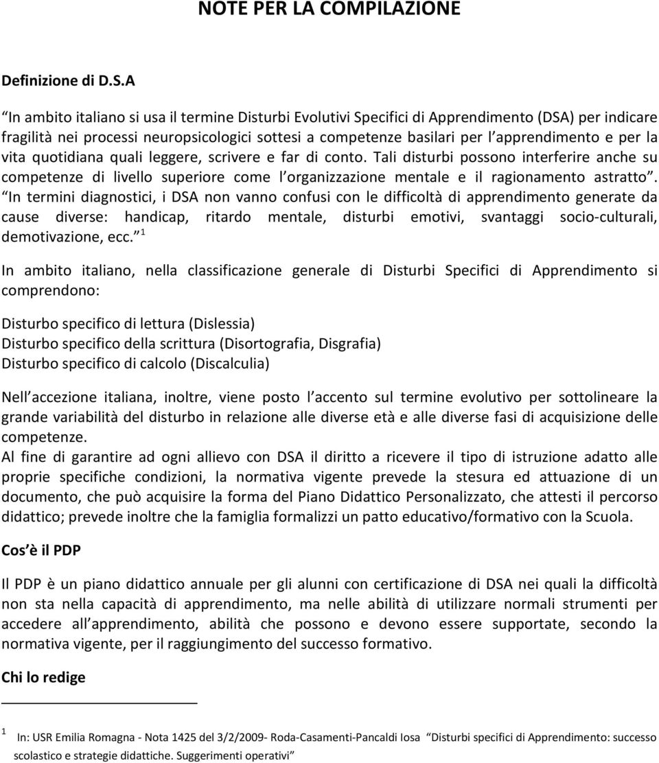 la vita quotidiana quali leggere, scrivere e far di conto. Tali disturbi possono interferire anche su competenze di livello superiore come l organizzazione mentale e il ragionamento astratto.