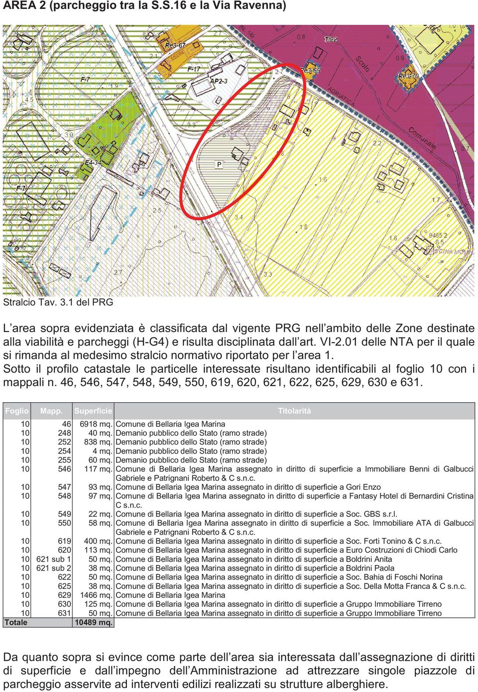 01 delle NTA per il quale si rimanda al medesimo stralcio normativo riportato per l area 1. Sotto il profilo catastale le particelle interessate risultano identificabili al foglio 10 con i mappali n.