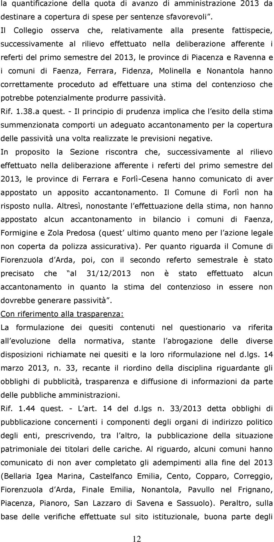 Ravenna e i comuni di Faenza, Ferrara, Fidenza, Molinella e Nonantola hanno correttamente proceduto ad effettuare una stima del contenzioso che potrebbe potenzialmente produrre passività. Rif. 1.38.