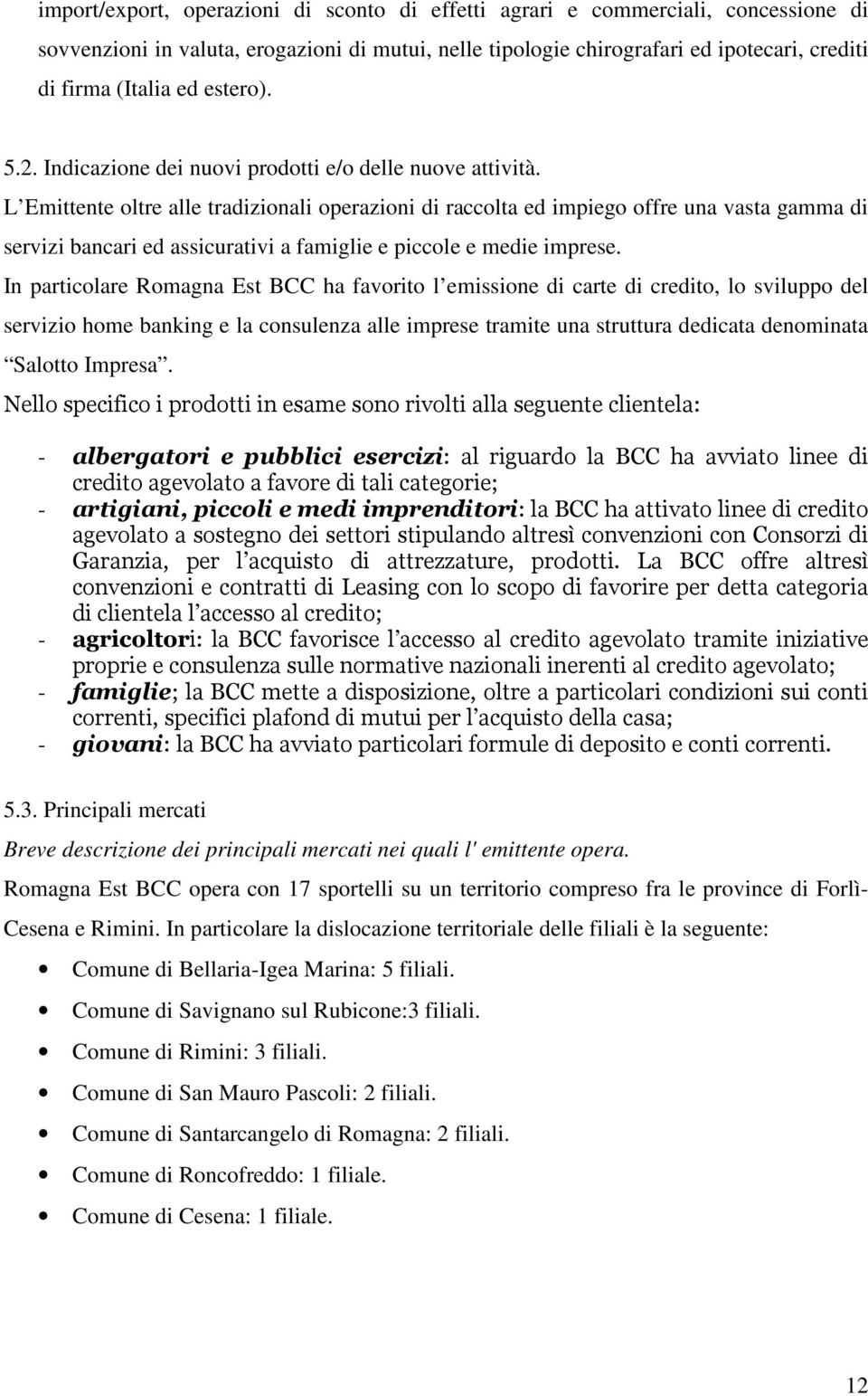 L Emittente oltre alle tradizionali operazioni di raccolta ed impiego offre una vasta gamma di servizi bancari ed assicurativi a famiglie e piccole e medie imprese.