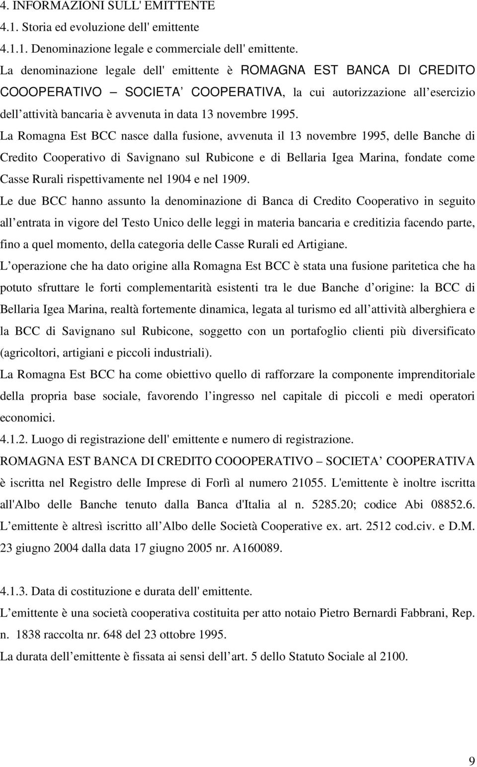 La Romagna Est BCC nasce dalla fusione, avvenuta il 13 novembre 1995, delle Banche di Credito Cooperativo di Savignano sul Rubicone e di Bellaria Igea Marina, fondate come Casse Rurali