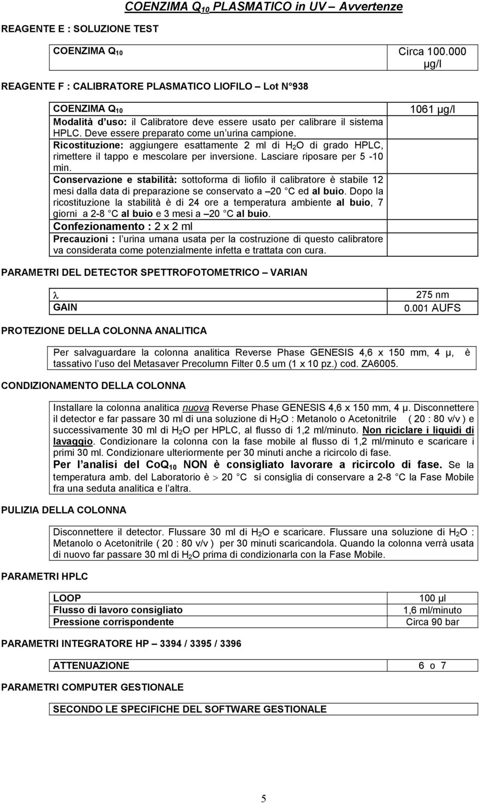 Ricostituzione: aggiungere esattamente ml di H O di grado HPLC, rimettere il tappo e mescolare per inversione. Lasciare riposare per - min.