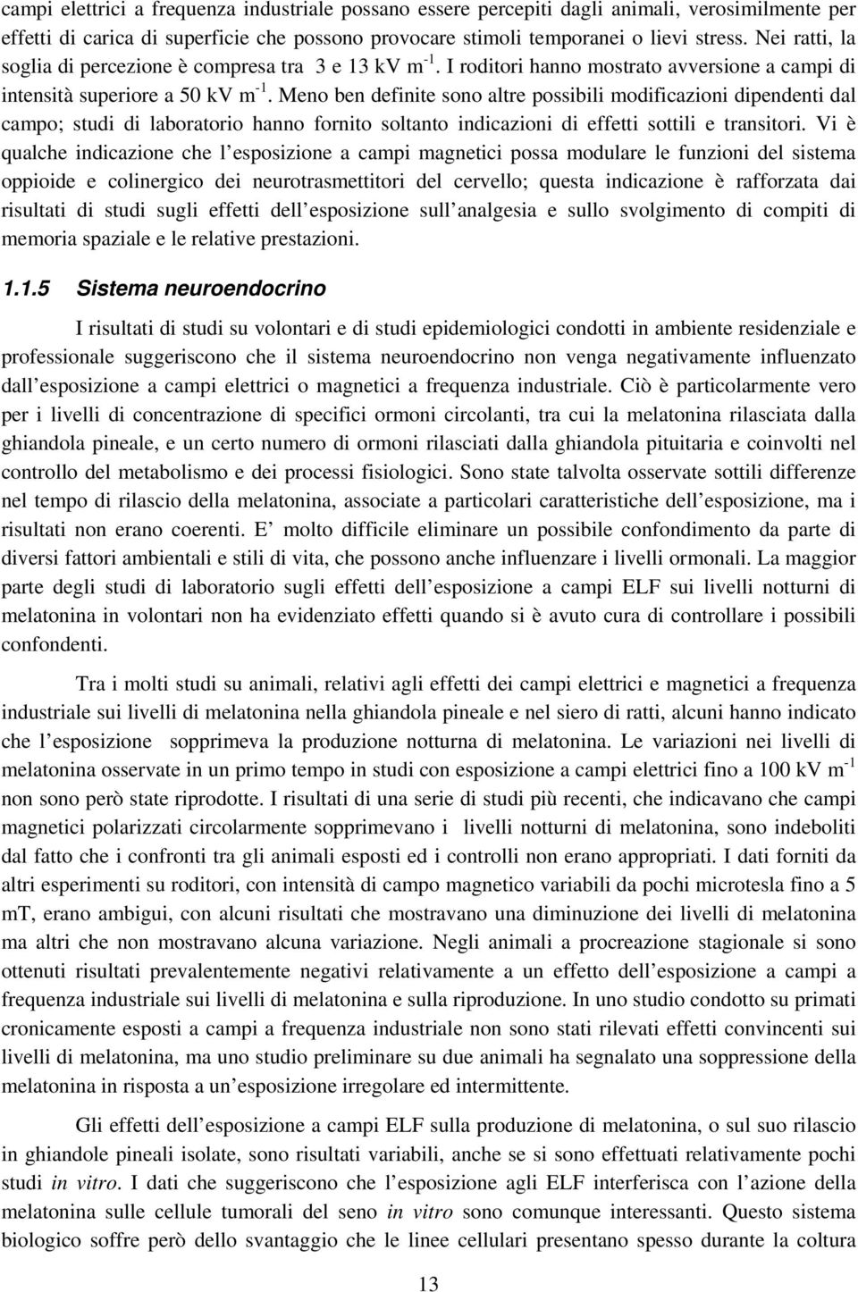 Meno ben definite sono altre possibili modificazioni dipendenti dal campo; studi di laboratorio hanno fornito soltanto indicazioni di effetti sottili e transitori.