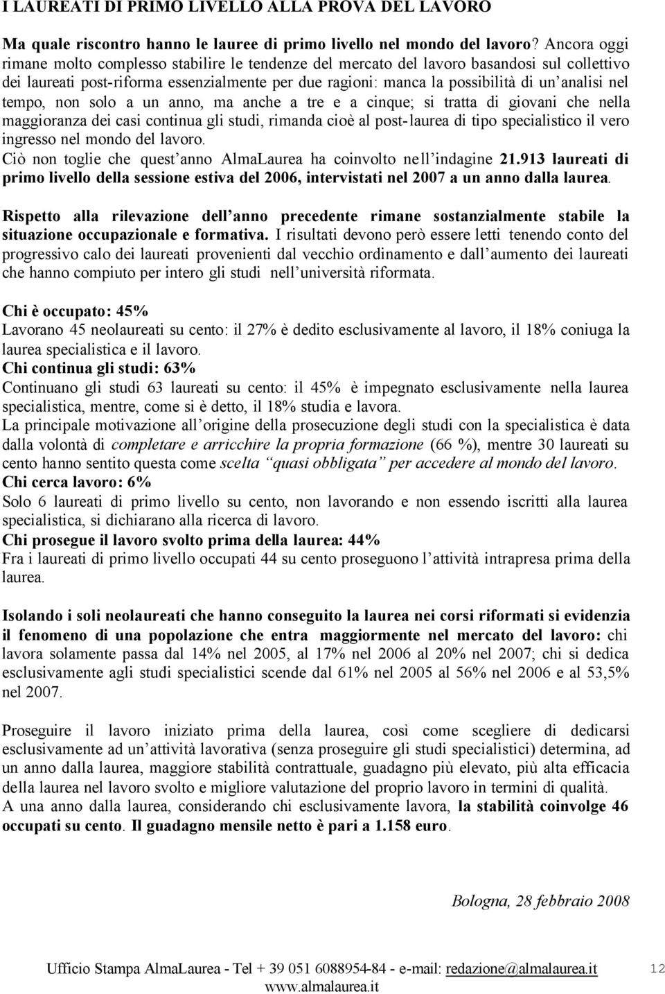 nel tempo, non solo a un anno, ma anche a tre e a cinque; si tratta di giovani che nella maggioranza dei casi continua gli studi, rimanda cioè al post-laurea di tipo specialistico il vero ingresso