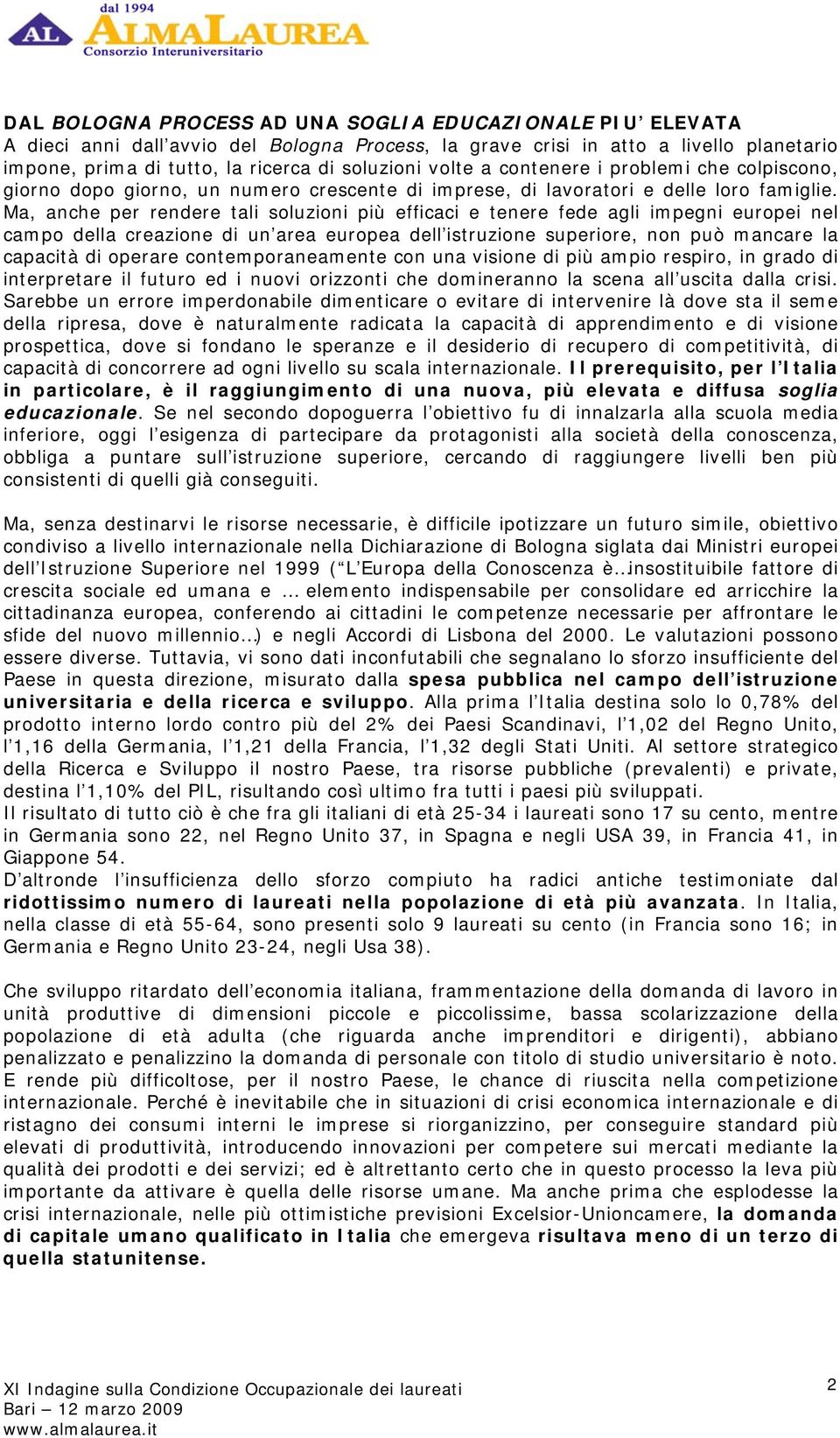 Ma, anche per rendere tali soluzioni più efficaci e tenere fede agli impegni europei nel campo della creazione di un area europea dell istruzione superiore, non può mancare la capacità di operare