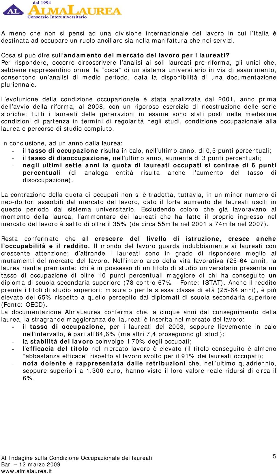 Per rispondere, occorre circoscrivere l analisi ai soli laureati pre-riforma, gli unici che, sebbene rappresentino ormai la coda di un sistema universitario in via di esaurimento, consentono un