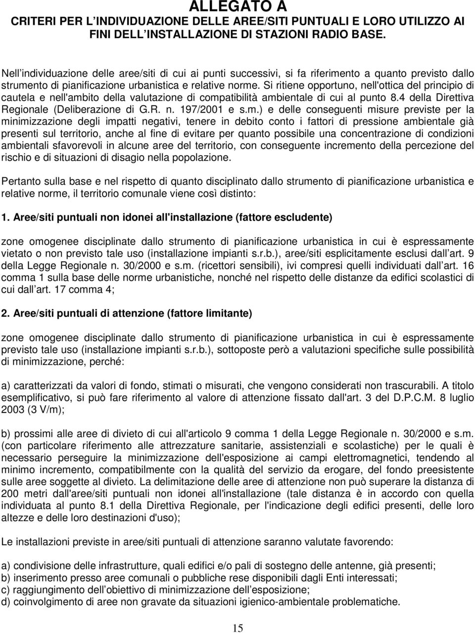 Si ritiene opportuno, nell'ottica del principio di cautela e nell'ambito della valutazione di compatibilità ambientale di cui al punto 8.4 della Direttiva Regionale (Deliberazione di G.R. n. 197/2001 e s.