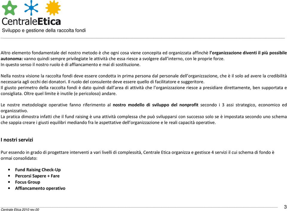 Nella nostra visione la raccolta fondi deve essere condotta in prima persona dal personale dell organizzazione, che è il solo ad avere la credibilità necessaria agli occhi dei donatori.