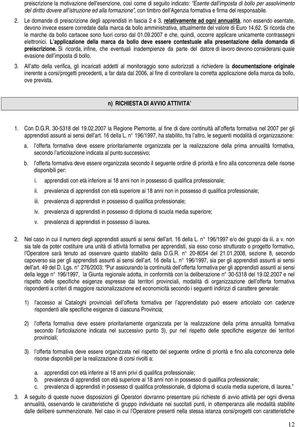 Le domande di preiscrizione degli apprendisti in fascia 2 e 3, relativamente ad ogni annualità, non essendo esentate, devono invece essere corredate dalla marca da bollo amministrativa, attualmente