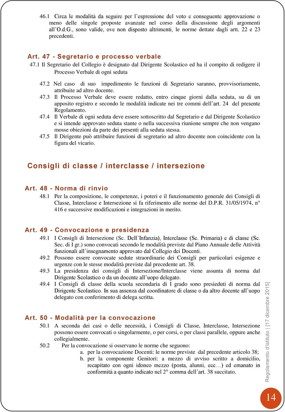 , sono valide, ove non disposto altrimenti, le norme dettate dagli artt. 22 e 23 precedenti. Art. 47 - Segretario e processo verbale 47.