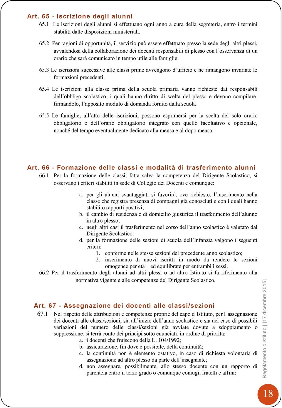 2 Per ragioni di opportunità, il servizio può essere effettuato presso la sede degli altri plessi, avvalendosi della collaborazione dei docenti responsabili di plesso con l osservanza di un orario