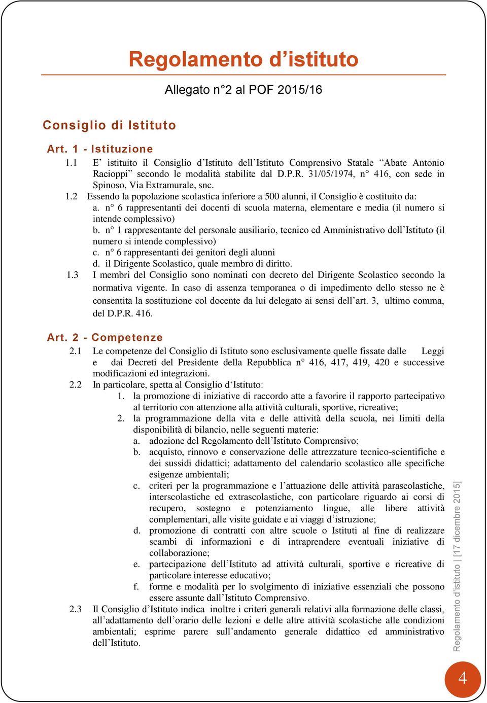 2 Essendo la popolazione scolastica inferiore a 500 alunni, il Consiglio è costituito da: a. n 6 rappresentanti dei docenti di scuola materna, elementare e media (il numero si intende complessivo) b.