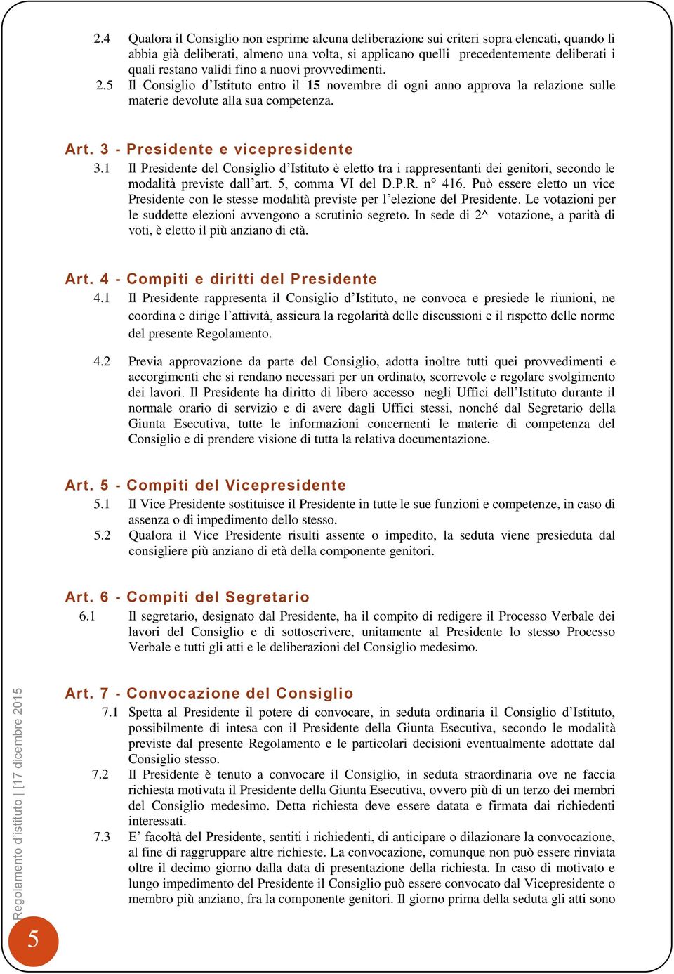 validi fino a nuovi provvedimenti. 2.5 Il Consiglio d Istituto entro il 15 novembre di ogni anno approva la relazione sulle materie devolute alla sua competenza. Art.