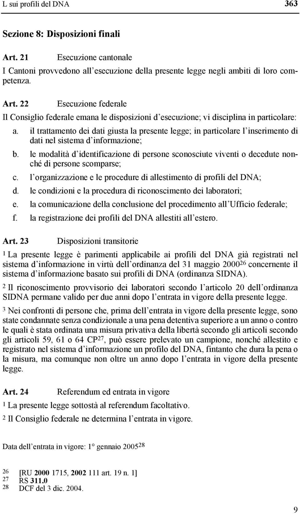 le modalità d identificazione di persone sconosciute viventi o decedute nonché di persone scomparse; c. l organizzazione e le procedure di allestimento di profili del DNA; d.