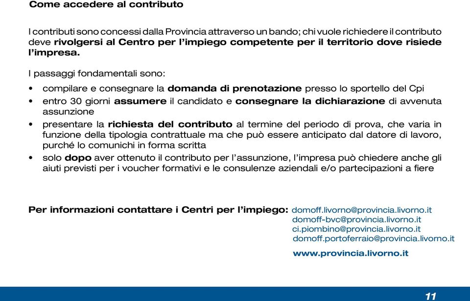 I passaggi fondamentali sono: compilare e consegnare la domanda di prenotazione presso lo sportello del Cpi entro 30 giorni assumere il candidato e consegnare la dichiarazione di avvenuta assunzione