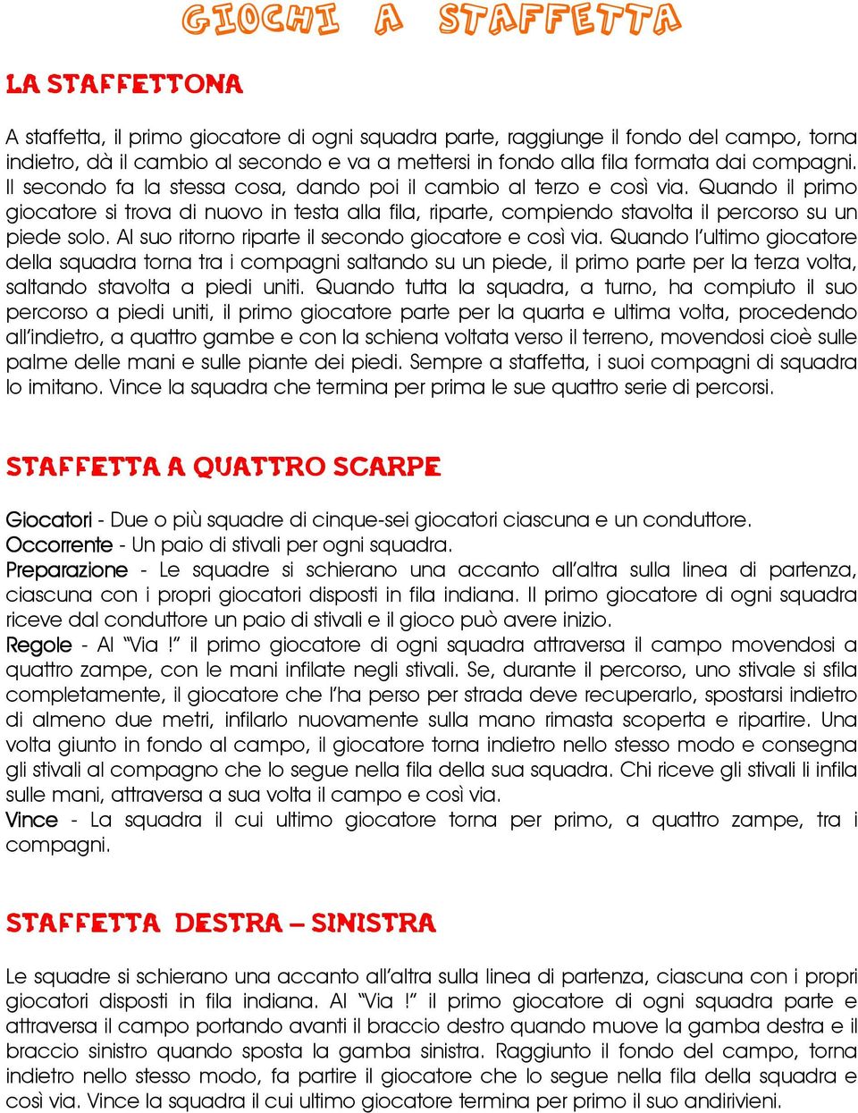 Quando il primo giocatore si trova di nuovo in testa alla fila, riparte, compiendo stavolta il percorso su un piede solo. Al suo ritorno riparte il secondo giocatore e così via.