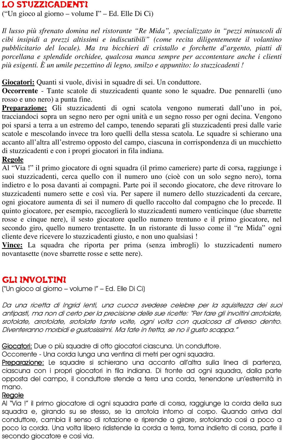 È un umile pezzettino di legno, smilzo e appuntito: lo stuzzicadenti! Giocatori: Quanti si vuole, divisi in squadre di sei. Un conduttore.