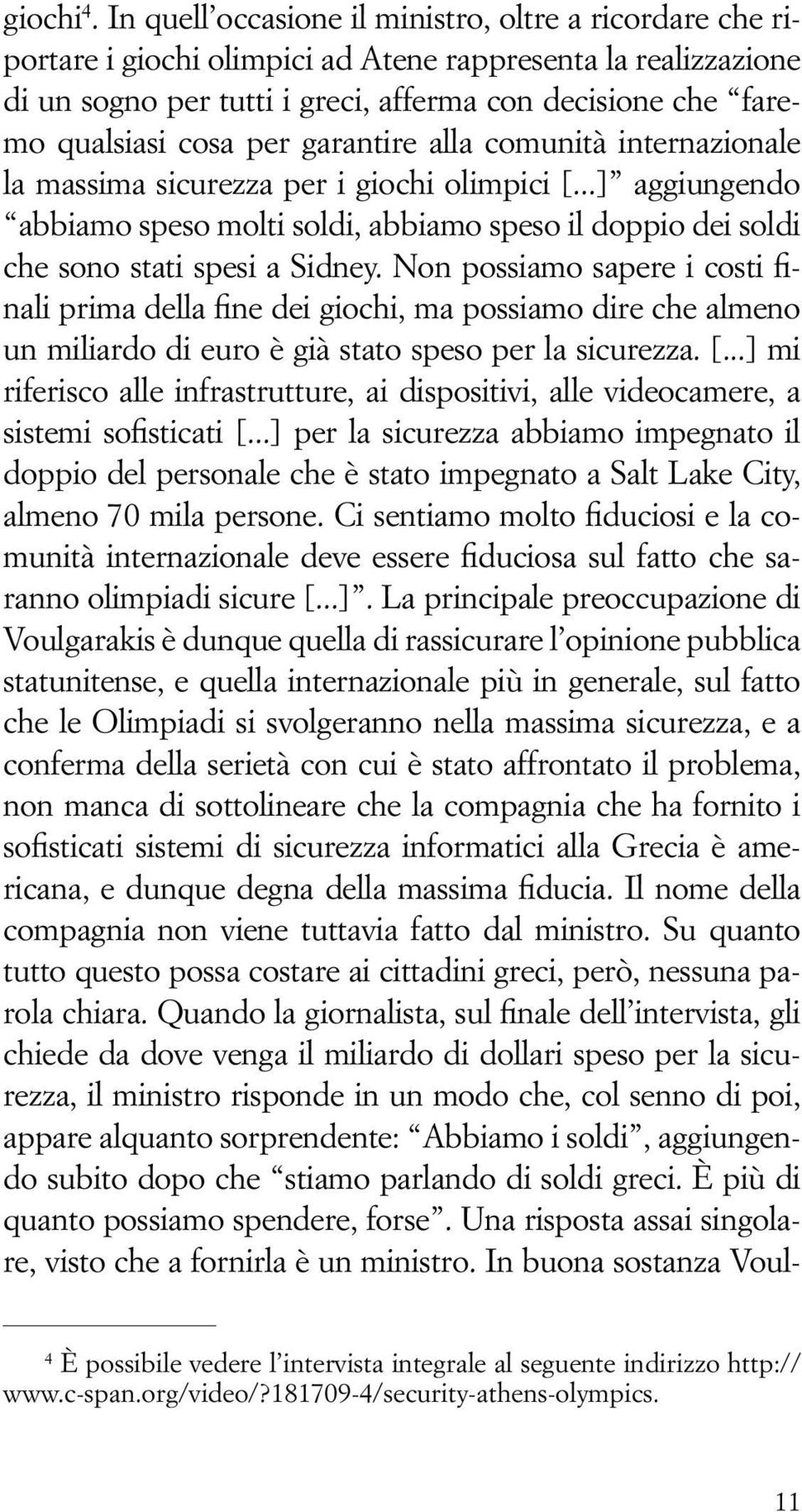 per garantire alla comunità internazionale la massima sicurezza per i giochi olimpici [...] aggiungendo abbiamo speso molti soldi, abbiamo speso il doppio dei soldi che sono stati spesi a Sidney.