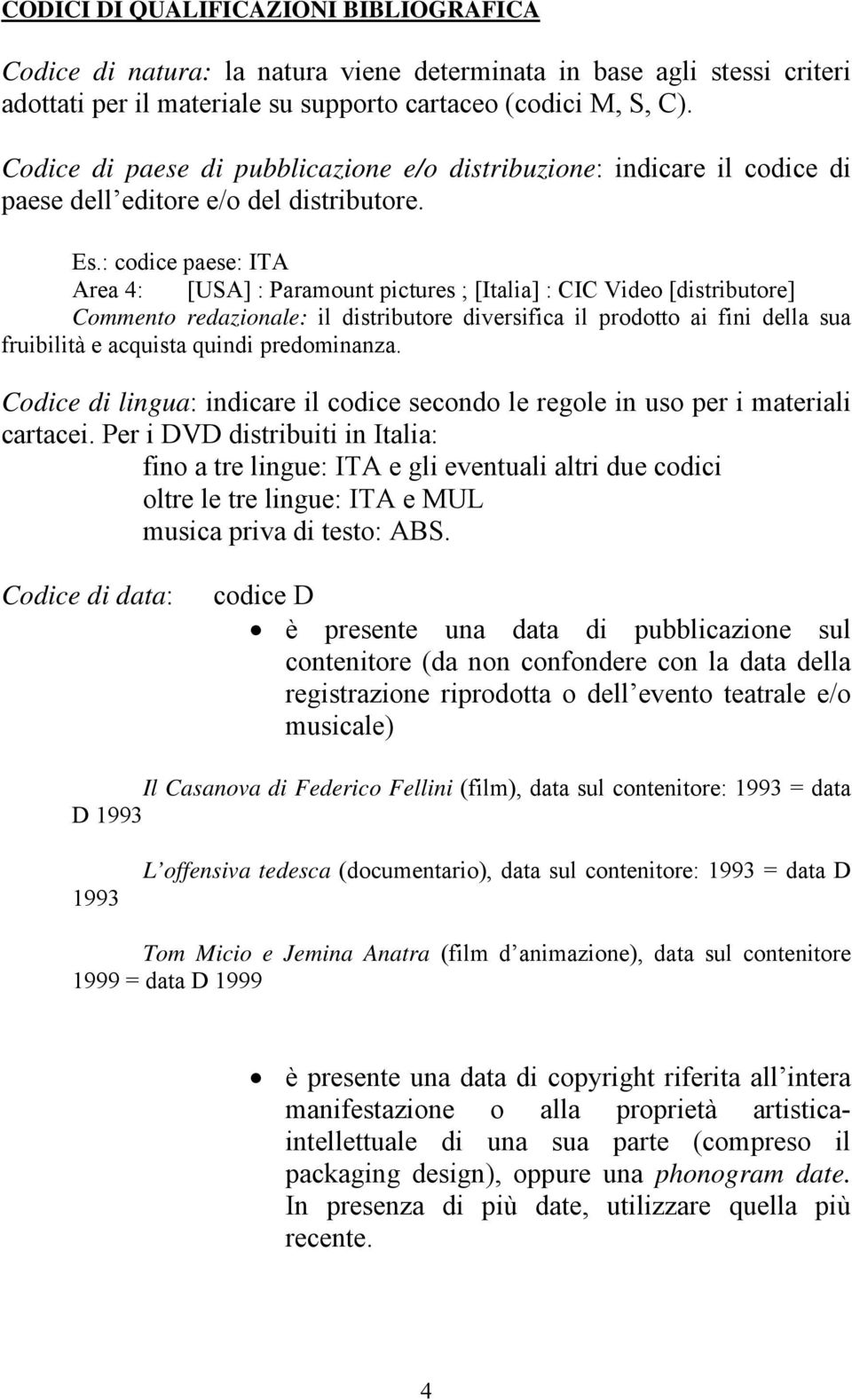 : codice paese: ITA Area 4: [USA] : Paramount pictures ; [Italia] : CIC Video [distributore] Commento redazionale: il distributore diversifica il prodotto ai fini della sua fruibilità e acquista