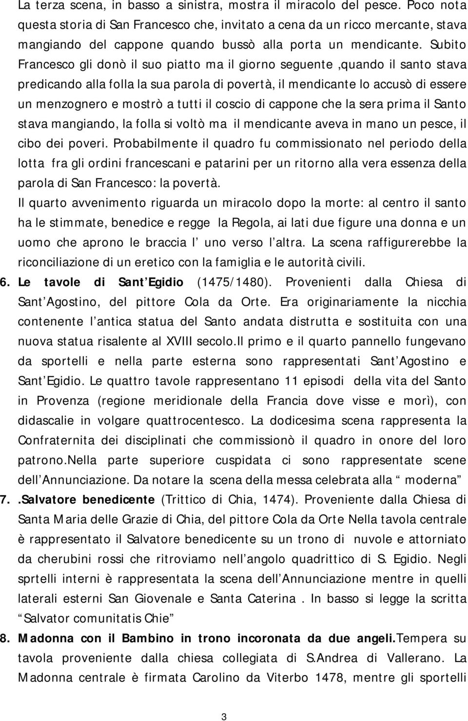 Subito Francesco gli donò il suo piatto ma il giorno seguente,quando il santo stava predicando alla folla la sua parola di povertà, il mendicante lo accusò di essere un menzognero e mostrò a tutti il