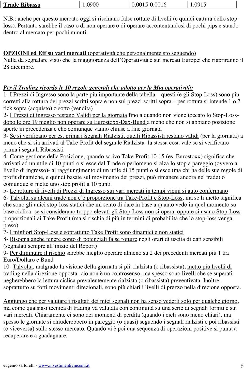 OPZIONI ed Etf su vari mercati (operatività che personalmente sto seguendo) Nulla da segnalare visto che la maggioranza dell Operatività è sui mercati Europei che riapriranno il 28 dicembre.