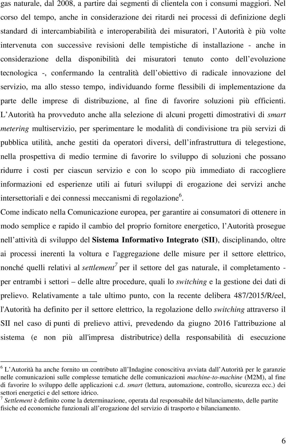 successive revisioni delle tempistiche di installazione - anche in considerazione della disponibilità dei misuratori tenuto conto dell evoluzione tecnologica -, confermando la centralità dell